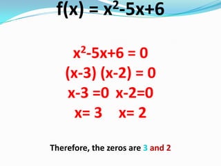 f(x) = x2-5x+6
x2-5x+6 = 0
(x-3) (x-2) = 0
x-3 =0 x-2=0
x= 3 x= 2
Therefore, the zeros are 3 and 2
 