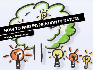 HOW	
  TO	
  FIND	
  INSPIRATION	
  IN	
  NATURE	
  
www.redzezel.com	
  
 