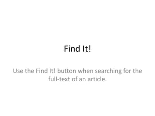 Find It!

Use the Find It! button when searching for the
            full-text of an article.
 