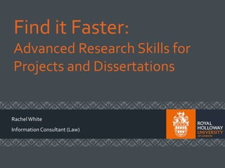Find it Faster:
Advanced Research Skills for
Projects and Dissertations
RachelWhite
Information Consultant (Law)
 
