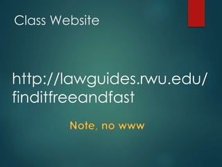 Class Website
http://lawguides.rwu.edu/
finditfreeandfast
 