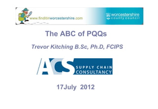17July 2012
Trevor Kitching B.Sc, Ph.D, FCIPS
The ABC of PQQs
 