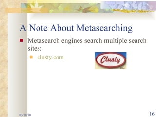 A Note About Metasearching Metasearch engines search multiple search sites: clusty.com 03/18/10 