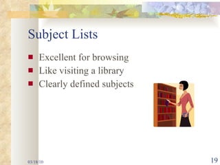 Subject Lists Excellent for browsing  Like visiting a library Clearly defined subjects 03/18/10 