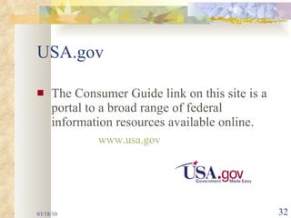 USA.gov The Consumer Guide link on this site is a portal to a broad range of federal information resources available online.    www.usa.gov 03/18/10 
