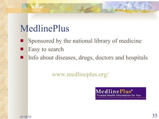 MedlinePlus Sponsored by the national library of medicine Easy to search  Info about diseases, drugs, doctors and hospitals www.medlineplus.org/ 03/18/10 
