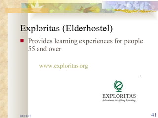 Exploritas (Elderhostel) Provides learning experiences for people 55 and over    www.exploritas.org 03/18/10 