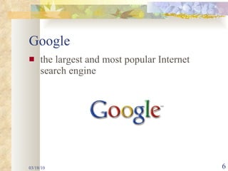 Google the largest and most popular Internet search engine 03/18/10 