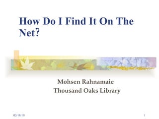 How Do I Find It On The Net?     Mohsen Rahnamaie   Thousand Oaks Library 03/18/10 