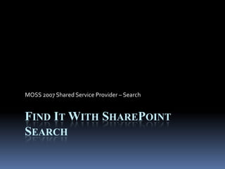 Find It With SharePoint Search,[object Object],MOSS 2007 Shared Service Provider – Search,[object Object]