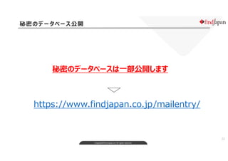 Copyright©FindJapan.inc.All rights reserved
22
秘密のデータベース公開
https://www.findjapan.co.jp/mailentry/
秘密のデータベースは一部公開します
 