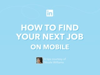 HOW TO FIND
YOUR NEXT JOB
ON MOBILE
6 tips courtesy of
Nicole Williams

 