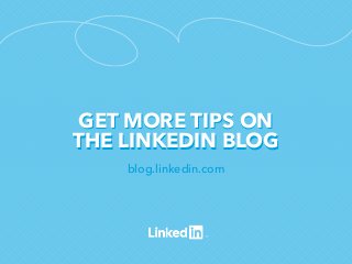 GET MORE TIPS ON
THE LINKEDIN BLOG
blog.linkedin.com

 