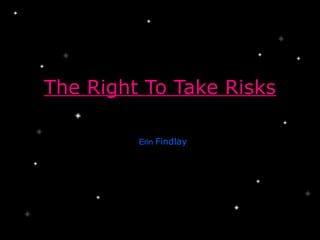 The Right To Take Risks

         Erin Findlay
 