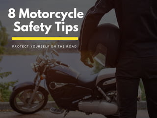 8 Motorcycle
Safety Tips
P R O T E C T Y O U R S E L F O N T H E R O A D
 