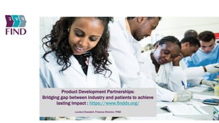 Product Development Partnerships:
Bridging gap between industry and patients to achieve
lasting Impact : https://www.finddx.org/
Louisa Chaubert, Finance Director, FIND
 