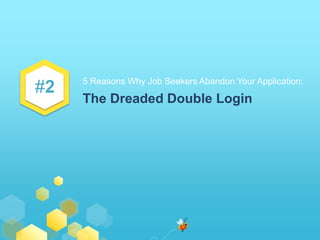 #2 
5 Reasons Why Job Seekers Abandon Your Application: 
The Dreaded Double Login 
 