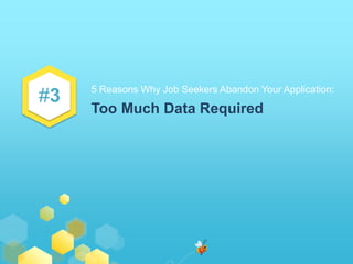 #3 
5 Reasons Why Job Seekers Abandon Your Application: 
Too Much Data Required 
 
