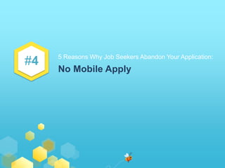 #4 
5 Reasons Why Job Seekers Abandon Your Application: 
No Mobile Apply 
 