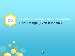 #5 
5 Reasons Why Job Seekers Abandon Your Application: 
Poor Design (Even If Mobile) 
 