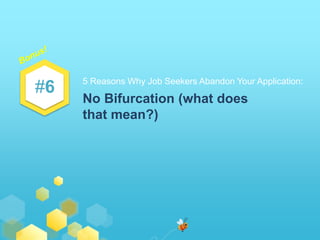 #6 
5 Reasons Why Job Seekers Abandon Your Application: 
No Bifurcation (what does 
that mean?) 
 