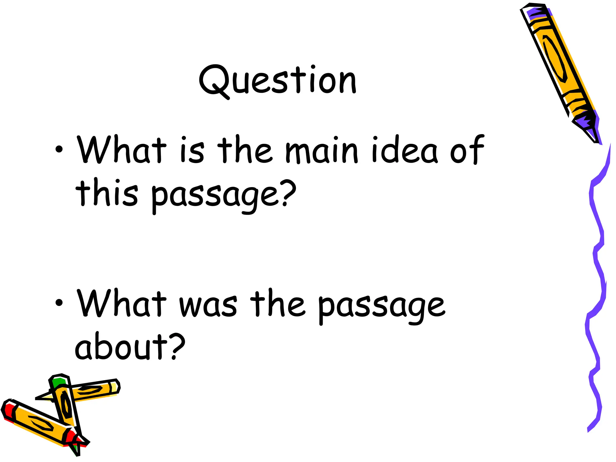 Question
• What is the main idea of
this passage?
• What was the passage
about?
 