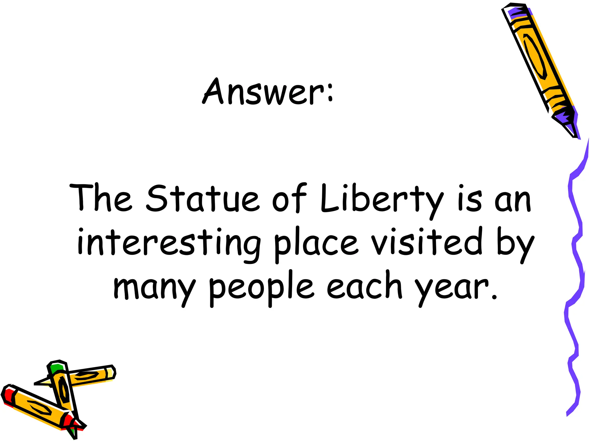 Answer:
The Statue of Liberty is an
interesting place visited by
many people each year.
 