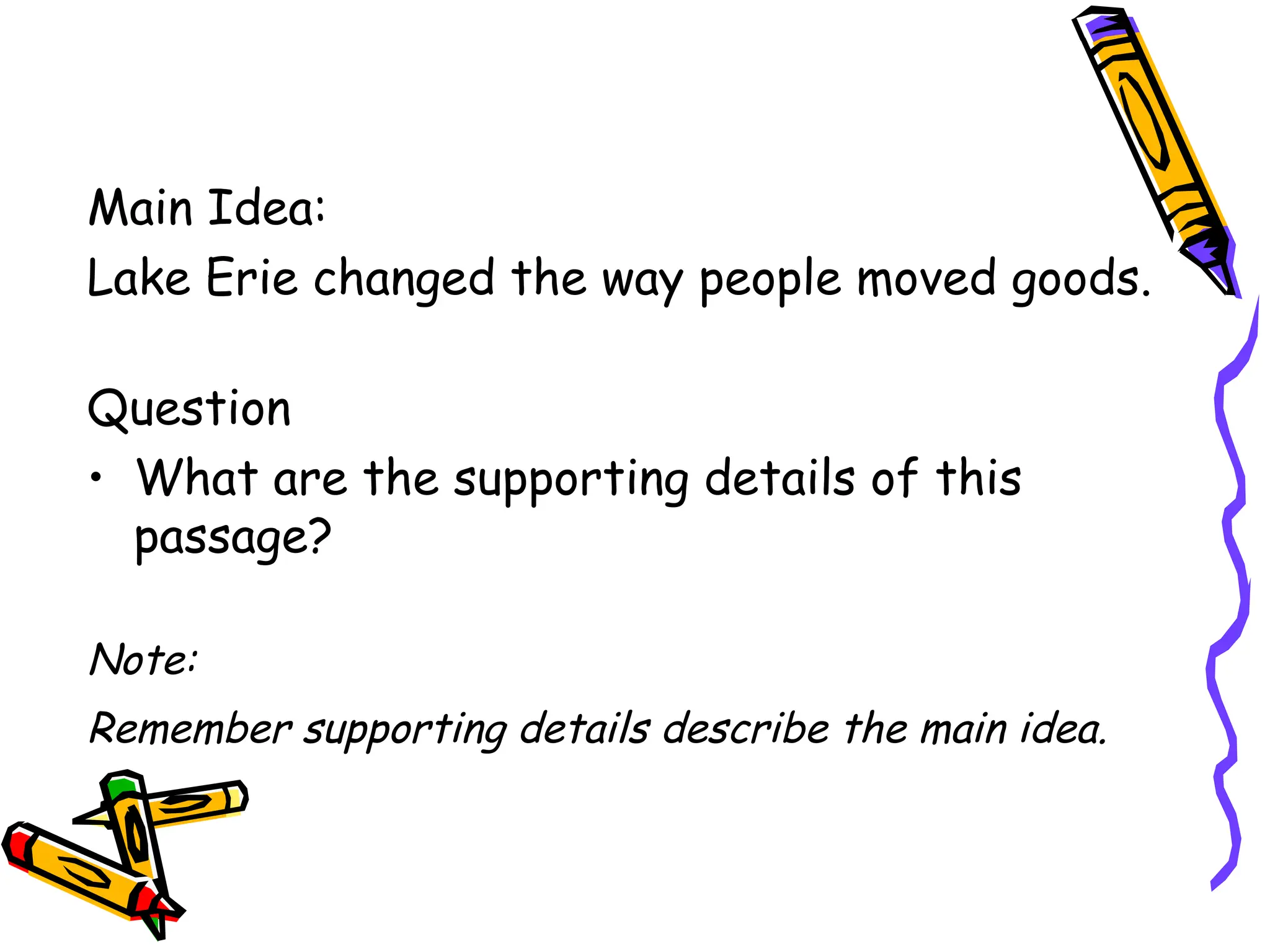 Main Idea:
Lake Erie changed the way people moved goods.
Question
• What are the supporting details of this
passage?
Note:
Remember supporting details describe the main idea.
 