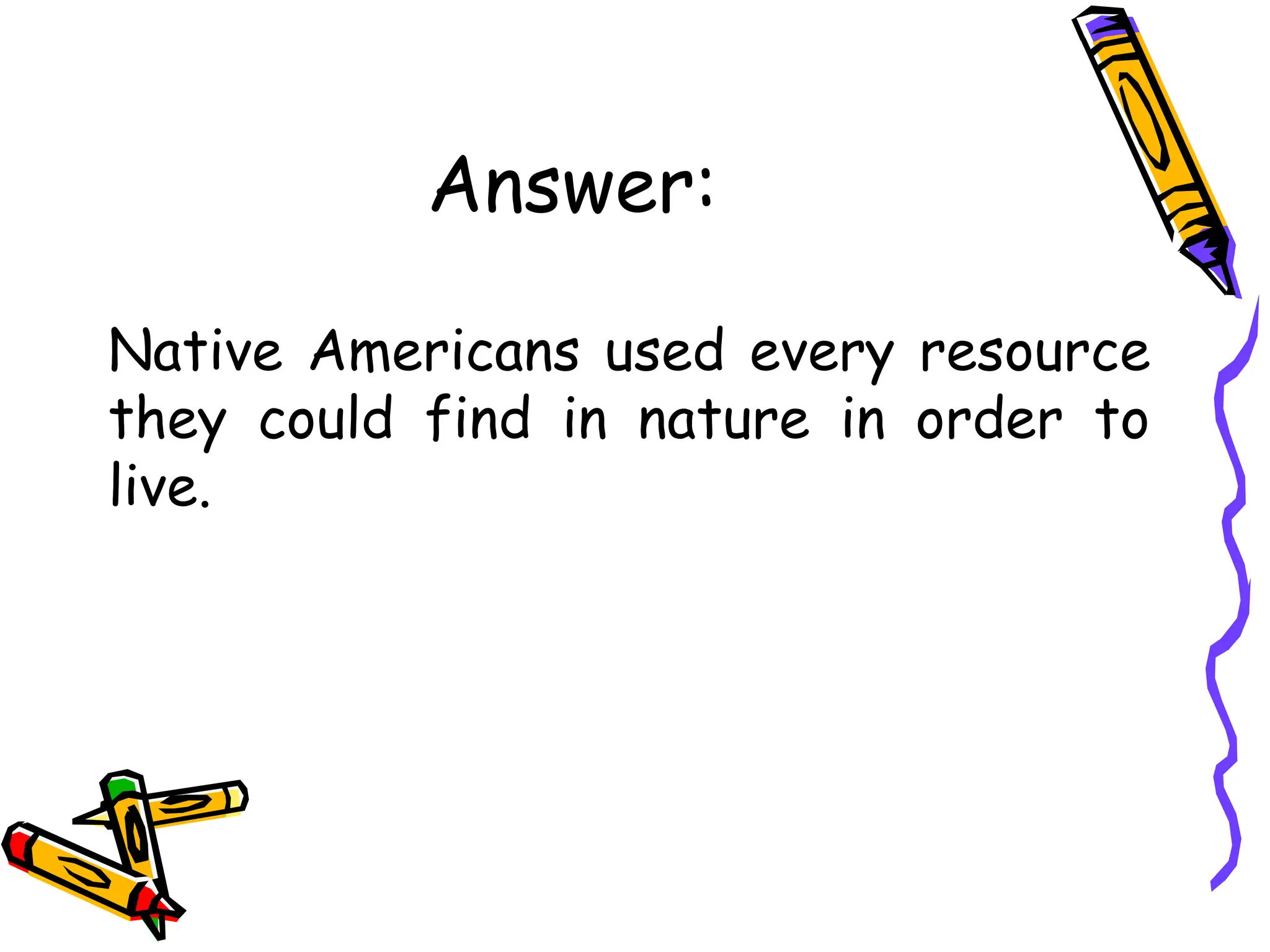 Answer:
Native Americans used every resource
they could find in nature in order to
live.
 
