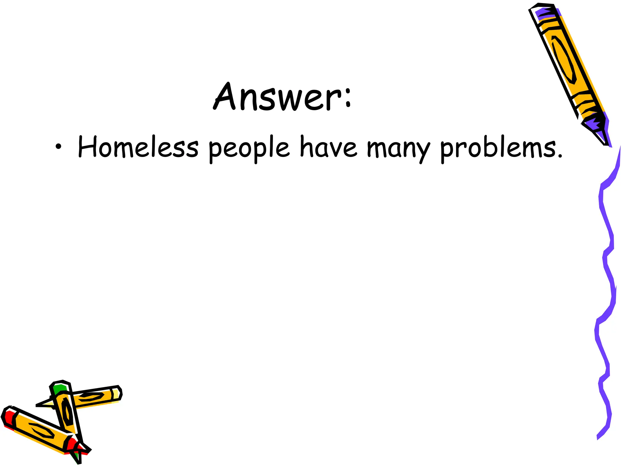 Answer:
• Homeless people have many problems.
 
