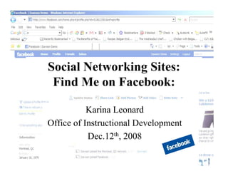 Social Networking Sites:
 Find Me on Facebook:

           Karina Leonard
Office of Instructional Development
           Dec.12th, 2008
 