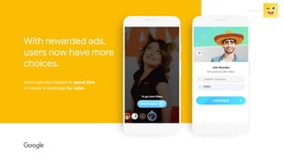 Proprietary + Conﬁdential
With rewarded ads,
users now have more
choices.
Users can now choose to spend time
or money in e...