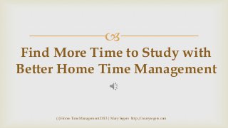 

Find More Time to Study with
Better Home Time Management

(c) Home Time Management 2013 | Mary Segers http://marysegers.com

 