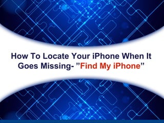 How To Locate Your iPhone When It
Goes Missing- ”Find My iPhone”
 
