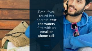 Even if you
found her
address, test
the waters
first with an
email or
phone call.
 