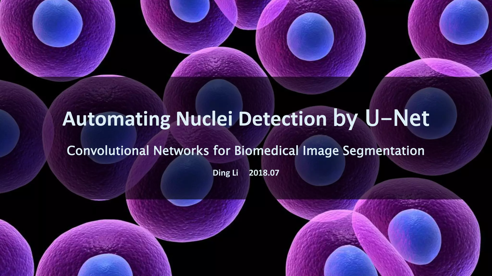 Automating Nuclei Detection by U-Net
Convolutional Networks for Biomedical Image Segmentation
Ding Li 2018.07
 