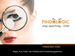 FINDOLOGIC GmbH 
Magic, Fun, Profit - der FINDOLOGIC Entwicklungsprozess 
 