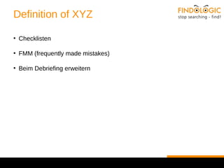Definition of XYZ 
● Checklisten 
● FMM (frequently made mistakes) 
● Beim Debriefing erweitern 
 