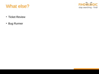 What else? 
• Ticket Review 
• Bug Runner 
 