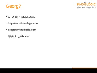 Georg? 
● CTO bei FINDOLOGIC 
● http://www.findologic.com 
● g.sorst@findologic.com 
● @piefke_schorsch 
