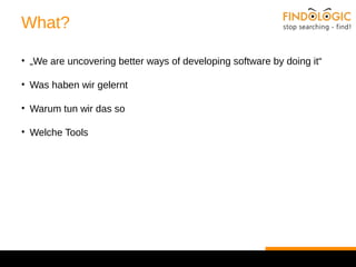 What? 
• „We are uncovering better ways of developing software by doing it“ 
• Was haben wir gelernt 
• Warum tun wir das so 
• Welche Tools 
 