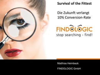 Matthias Heimbeck
Survival of the Fittest
Die Zukunft verlangt
10% Conversion-Rate
FINDOLOGIC GmbH
 