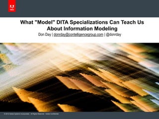© 2012 Adobe Systems Incorporated. All Rights Reserved. Adobe Confidential.
What "Model" DITA Specializations Can Teach Us
About Information Modeling
Don Day | donrday@contelligencegroup.com | @donrday
 