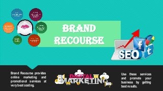 BRAND
RECOURSE
Brand Recourse provides
online marketing and
promotional services at
very best costing.
Use these services
and promote your
business by getting
best results.
 