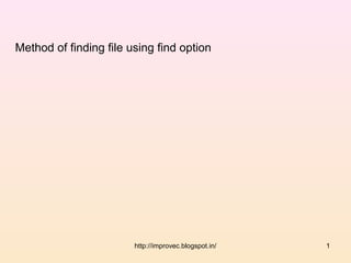 Method of finding file using find option




                        http://improvec.blogspot.in/   1
 