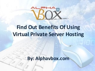 Find Out Benefits Of Using
Virtual Private Server Hosting

By: Alphavbox.com

 