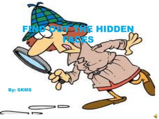 FIND OUT THE HIDDEN
FACES
By: SKMS
 