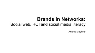 Brands in Networks:
Social web, ROI and social media literacy
                               Antony Mayfield
 