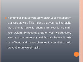  Remember that as you grow older your metabolism
changes as well. This means that your eating habits
are going to have to...