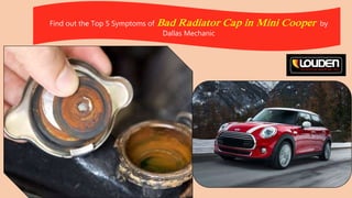 Find out the Top 5 Symptoms of Bad Radiator Cap in Mini Cooper by
Dallas Mechanic
 